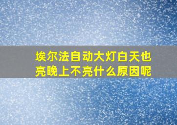 埃尔法自动大灯白天也亮晚上不亮什么原因呢