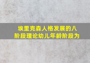 埃里克森人格发展的八阶段理论幼儿年龄阶段为