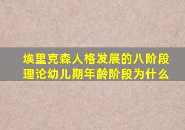 埃里克森人格发展的八阶段理论幼儿期年龄阶段为什么