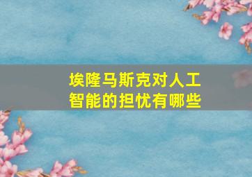 埃隆马斯克对人工智能的担忧有哪些