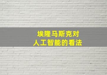 埃隆马斯克对人工智能的看法