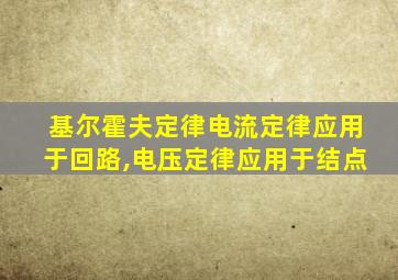 基尔霍夫定律电流定律应用于回路,电压定律应用于结点