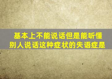 基本上不能说话但是能听懂别人说话这种症状的失语症是