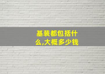 基装都包括什么,大概多少钱