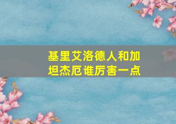 基里艾洛德人和加坦杰厄谁厉害一点