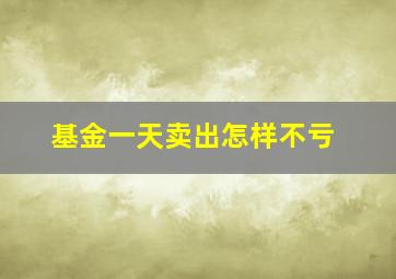 基金一天卖出怎样不亏