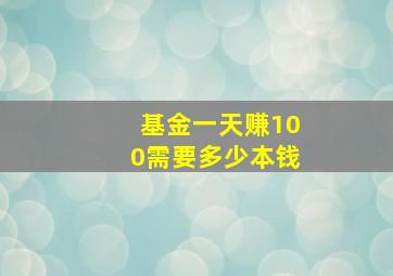 基金一天赚100需要多少本钱