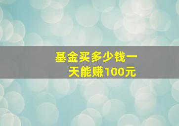 基金买多少钱一天能赚100元