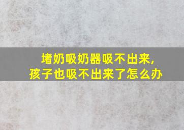 堵奶吸奶器吸不出来,孩子也吸不出来了怎么办