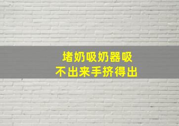 堵奶吸奶器吸不出来手挤得出