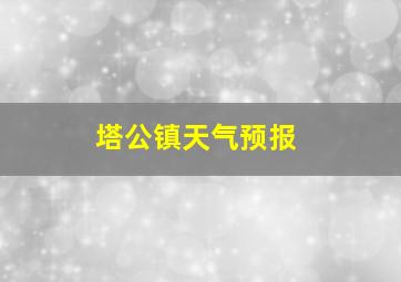 塔公镇天气预报