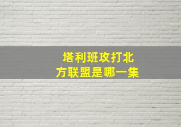 塔利班攻打北方联盟是哪一集