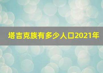 塔吉克族有多少人口2021年