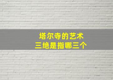 塔尔寺的艺术三绝是指哪三个