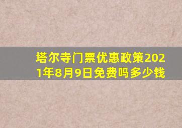 塔尔寺门票优惠政策2021年8月9日免费吗多少钱