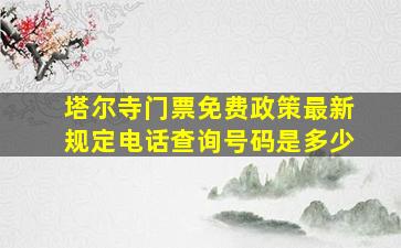 塔尔寺门票免费政策最新规定电话查询号码是多少