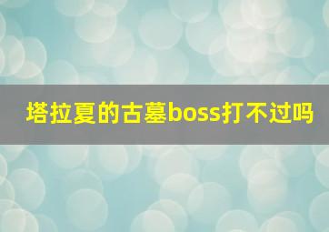 塔拉夏的古墓boss打不过吗