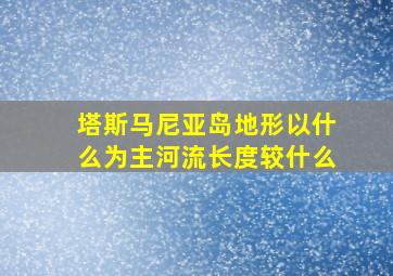 塔斯马尼亚岛地形以什么为主河流长度较什么