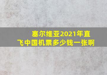 塞尔维亚2021年直飞中国机票多少钱一张啊