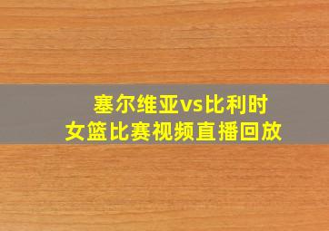 塞尔维亚vs比利时女篮比赛视频直播回放