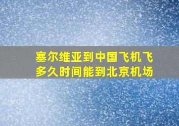 塞尔维亚到中国飞机飞多久时间能到北京机场