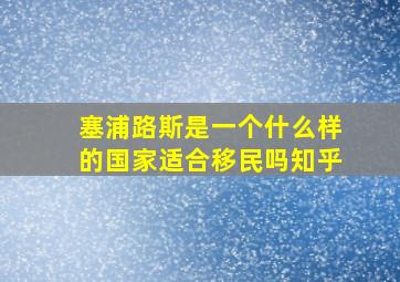 塞浦路斯是一个什么样的国家适合移民吗知乎