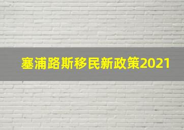 塞浦路斯移民新政策2021