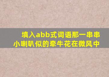 填入abb式词语那一串串小喇叭似的牵牛花在微风中