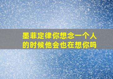 墨菲定律你想念一个人的时候他会也在想你吗