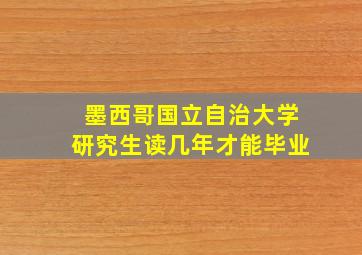 墨西哥国立自治大学研究生读几年才能毕业