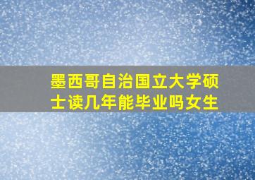 墨西哥自治国立大学硕士读几年能毕业吗女生