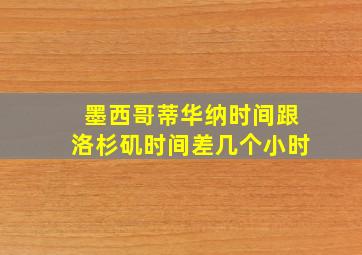 墨西哥蒂华纳时间跟洛杉矶时间差几个小时