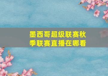 墨西哥超级联赛秋季联赛直播在哪看