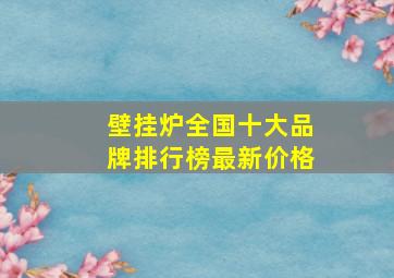 壁挂炉全国十大品牌排行榜最新价格