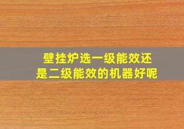 壁挂炉选一级能效还是二级能效的机器好呢