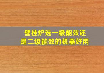 壁挂炉选一级能效还是二级能效的机器好用