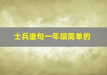 士兵造句一年级简单的