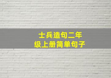 士兵造句二年级上册简单句子