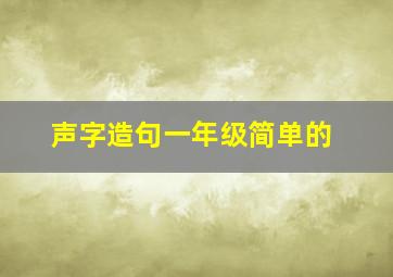 声字造句一年级简单的