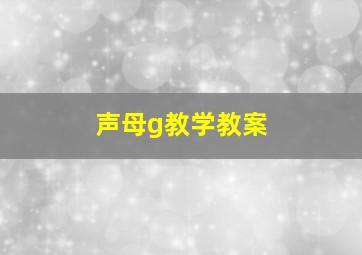 声母g教学教案