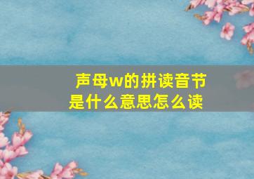 声母w的拼读音节是什么意思怎么读