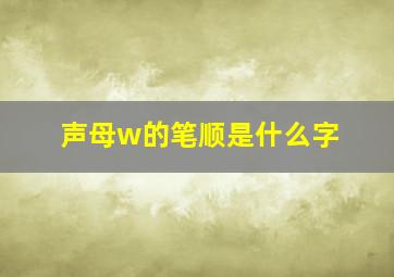 声母w的笔顺是什么字