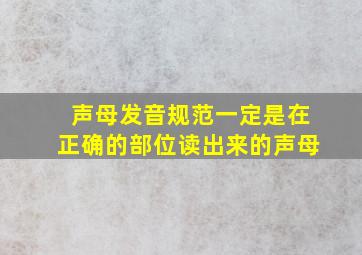 声母发音规范一定是在正确的部位读出来的声母