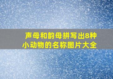 声母和韵母拼写出8种小动物的名称图片大全