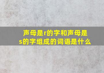 声母是r的字和声母是s的字组成的词语是什么