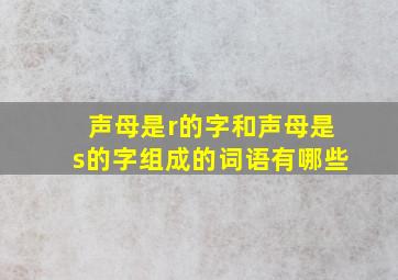 声母是r的字和声母是s的字组成的词语有哪些