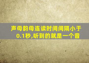 声母韵母连读时间间隔小于0.1秒,听到的就是一个音