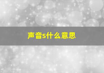 声音s什么意思