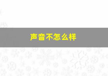 声音不怎么样