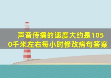 声音传播的速度大约是1050千米左右每小时修改病句答案